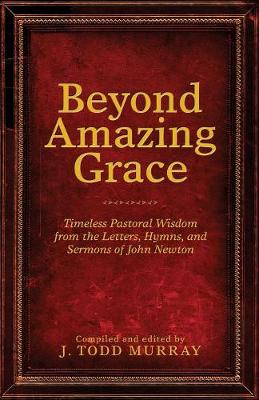 Beyond Amazing Grace: Timeless Pastoral Wisdom from the Letters, Hymns, and Sermons of John Newton (Paperback)