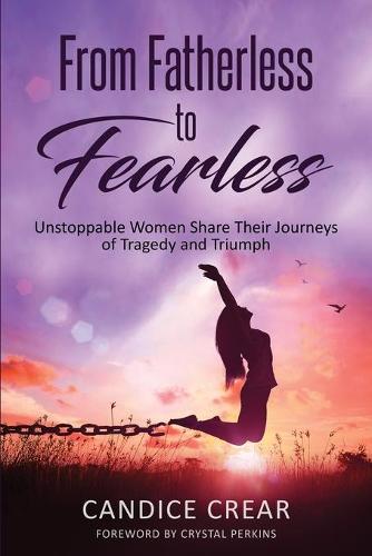 From Fatherless to Fearless: Unstoppable Women Share Their Journeys of Tragedy and Triumph (Paperback)