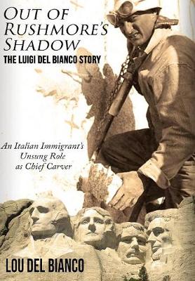 Out of Rushmore's Shadow: The Luigi del Bianco Story - An Italian Immigrant's Unsung Role as Chief Carver (Hardback)