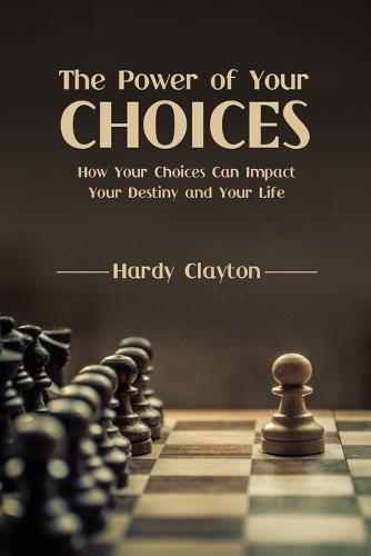 The Power of Your Choices: How Your Choices Can Impact Your Destiny and Your Life (Paperback)