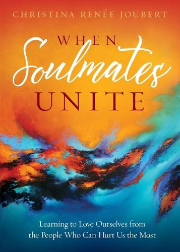 When Soulmates Unite: Learning to Love Ourselves from the People Who Can Hurt Us the Most (Paperback)