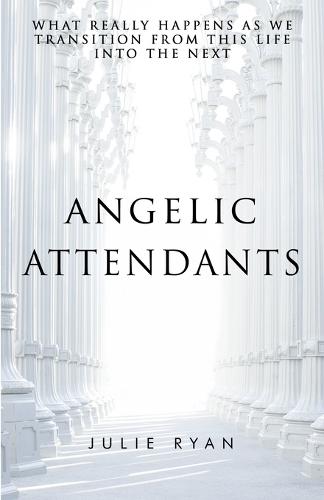 Angelic Attendants: What Really Happens as We Transition from This Life Into the Next (Paperback)