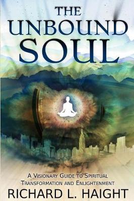 The Unbound Soul: A Visionary Guide to Spiritual Transformation and Enlightenment (Paperback)