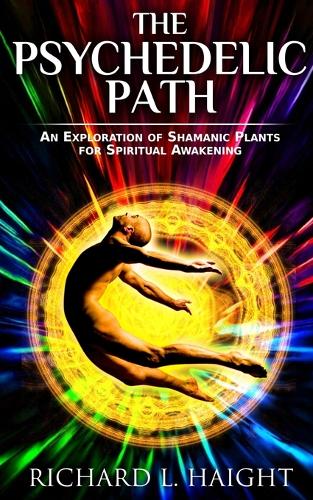 The Psychedelic Path: An Exploration of Shamanic Plants for Spiritual Awakening (Paperback)