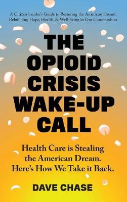 The Opioid Crisis Wake-Up Call: Health Care Is Stealing the American Dream. Here's How We Take It Back. (Hardback)