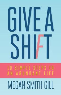 Give a Shift: 10 Simple Steps to an Abundant Life (Paperback)