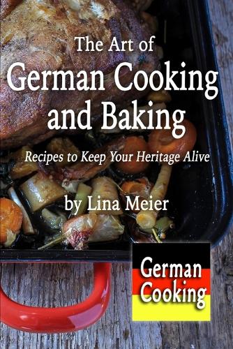 The Art of German Cooking and Baking: Recipes to Keep Your Heritage Alive (Paperback)