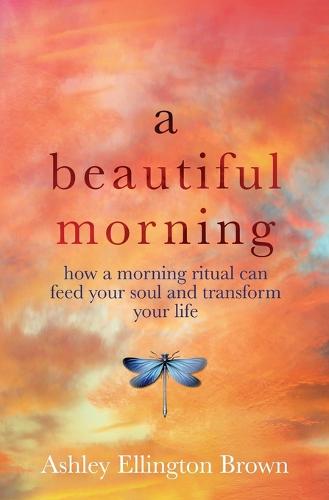 A Beautiful Morning: How a Morning Ritual Can Feed Your Soul and Transform Your Life (Paperback)