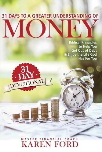 31 Days to a Greater Understanding of MONEY: Biblical Principles to Help You Get Out of Debt & Enjoy the Life God Has For You (Paperback)