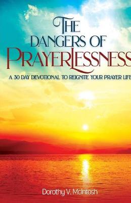 The Dangers of Prayerlessness: A 30 Day Devotional to Reignite Your Prayer Life (Paperback)