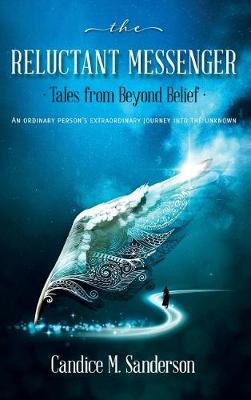 The Reluctant Messenger-Tales from Beyond Belief: An ordinary person's extraordinary journey into the unknown (Hardback)