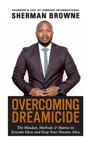Overcoming Dreamicide: The Mindset, Methods and Metrics to Execute Ideas and Keep Your Dreams Alive (Paperback)