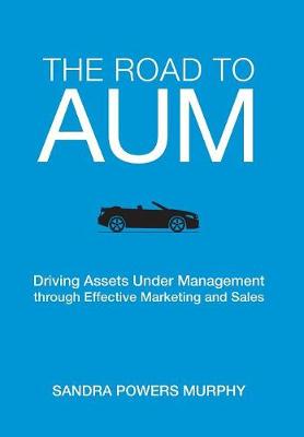 The Road to Aum: Driving Assets Under Management Through Effective Marketing and Sales (Hardback)