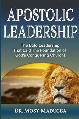 Apostolic Leadership: The Bold Leadership That Laid The Foundation of God's Conquering Church (Paperback)