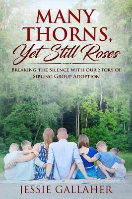 Many Thorns, Yet Still Roses: Breaking the Silence with Our Story of Sibling Group Adoption (Paperback)