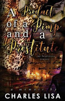 A Product of a Pimp and a Prostitute: My Forgiveness Journey (Paperback)