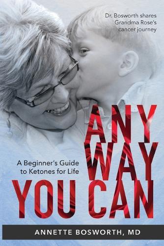 Anyway You Can: Doctor Bosworth Shares Her Mom's Cancer Journey: A BEGINNER'S GUIDE TO KETONES FOR LIFE (Paperback)