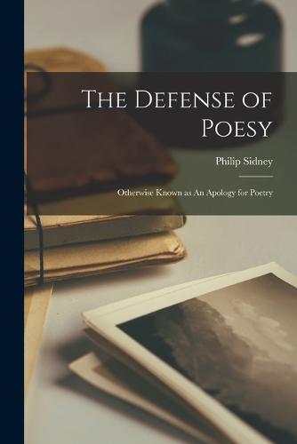 The Defense of Poesy: Otherwise Known as An Apology for Poetry (Paperback)
