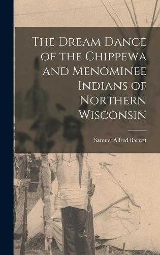 The Dream Dance of the Chippewa and Menominee Indians of Northern Wisconsin by Samuel Alfred Barrett Waterstones