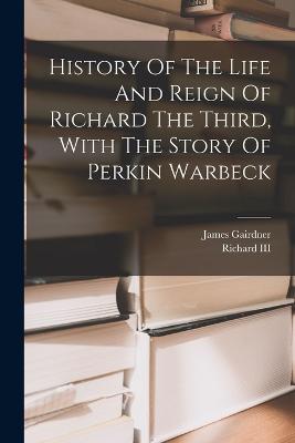 History Of The Life And Reign Of Richard The Third, With The Story Of ...