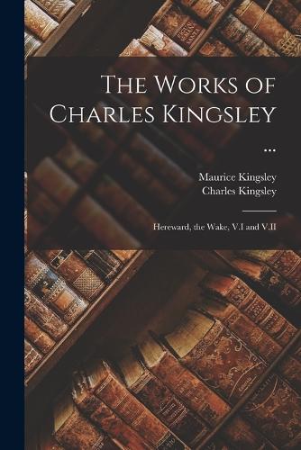 The Works of Charles Kingsley ...: Hereward, the Wake, V.I and V.II (Paperback)