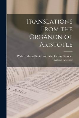 Translations From the Organon of Aristotle by Walter Edward Smith and ...