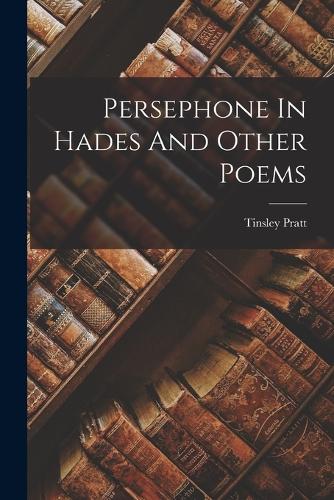 Persephone In Hades And Other Poems by Tinsley Pratt | Waterstones