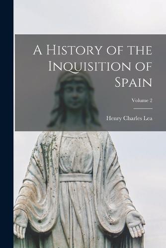 A History of the Inquisition of Spain; Volume 2 by Henry Charles Lea | Waterstones