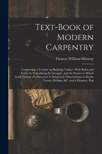 Text-book Of Modern Carpentry; Comprising A Treatise On Building-timber ...