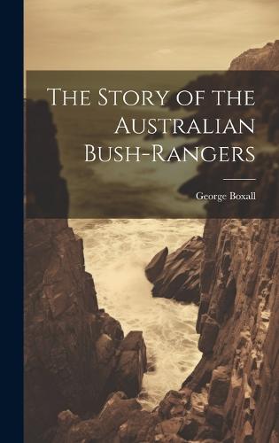 The Story of the Australian Bush-Rangers by George Boxall | Waterstones