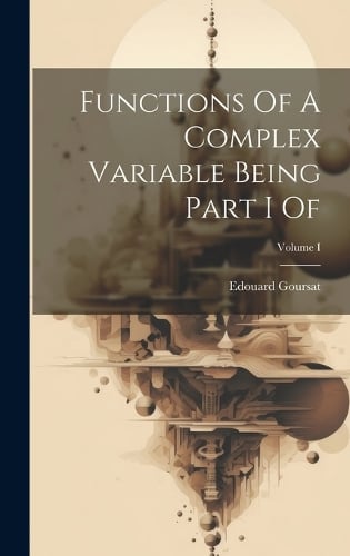 Functions Of A Complex Variable Being Part I Of Volume I By Édouard Goursat Waterstones 4366