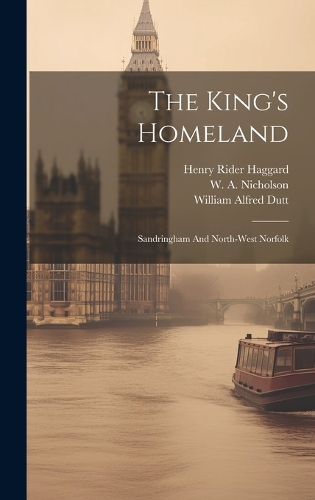 The King's Homeland by William Alfred Dutt, Sir Henry Rider Haggard ...