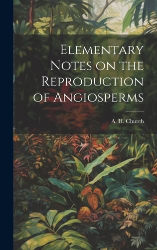 Elementary Notes on the Reproduction of Angiosperms by Church A H ...