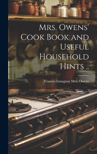 Mrs. Owens' Cook Book and Useful Household Hints .. by Frances Emugene ...