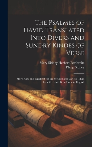 The Psalmes of David Translated Into Divers and Sundry Kindes of Verse: More Rare and Excellent for the Method and Varietie Than Ever Yet Hath Been Done in English (Hardback)