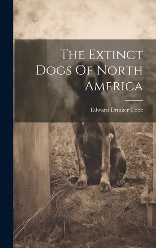 The Extinct Dogs Of North America by Edward Drinker Cope | Waterstones