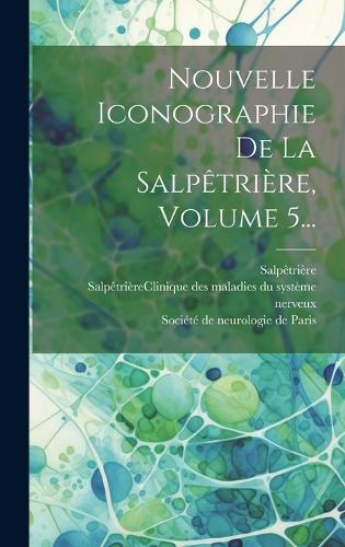 Nouvelle Iconographie De La Salpêtrière, Volume 5... by Salpêtrière ...