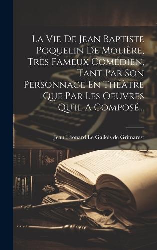 La Vie De Jean Baptiste Poquelin De Molière, Très Fameux Comédien, Tant