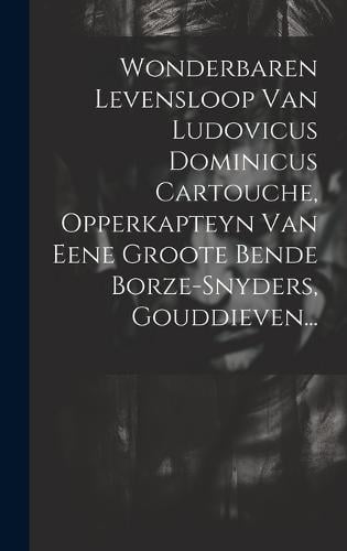 Wonderbaren Levensloop Van Ludovicus Dominicus Cartouche, Opperkapteyn ...