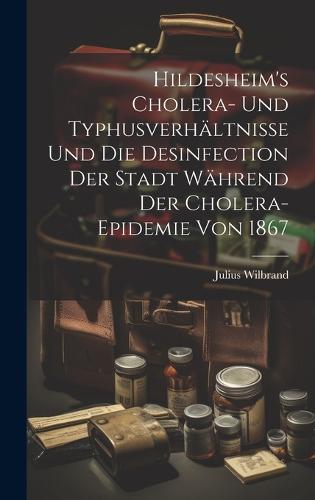 Hildesheim's Cholera- und Typhusverhältnisse und die Desinfection der ...