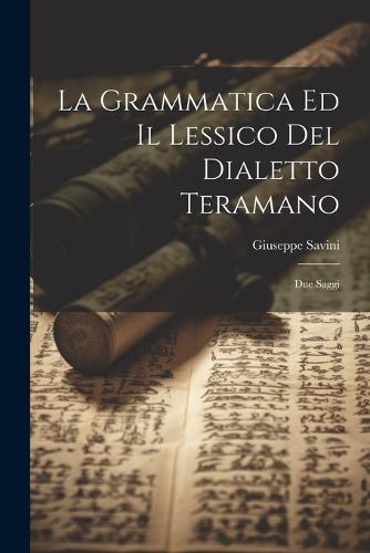 La Grammatica Ed Il Lessico Del Dialetto Teramano by Giuseppe Savini