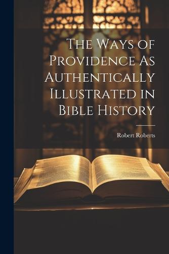 The Ways of Providence As Authentically Illustrated in Bible History (Paperback)
