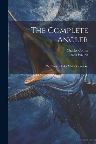 The Complete Angler: Or, Contemplative Man's Recreation (Paperback)