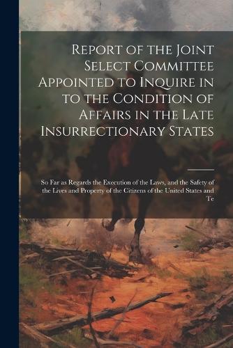 Report of the Joint Select Committee Appointed to Inquire in to the ...