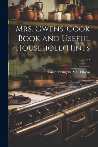 Mrs. Owens' Cook Book and Useful Household Hints .. by Frances Emugene ...