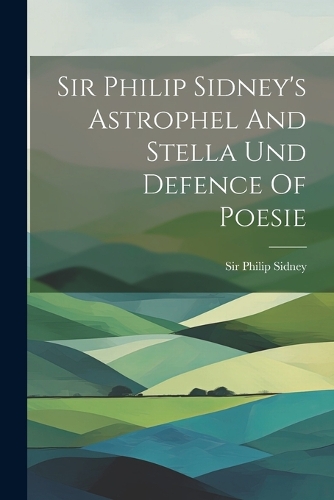 Sir Philip Sidney's Astrophel And Stella Und Defence Of Poesie (Paperback)