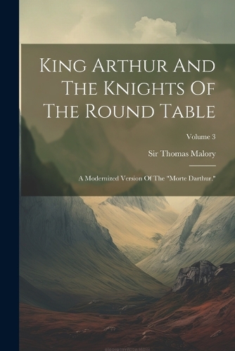 King Arthur And The Knights Of The Round Table: A Modernized Version Of The "morte Darthur."; Volume 3 (Paperback)