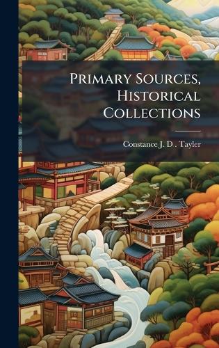 Primary Sources, Historical Collections by Constance J D Tayler ...