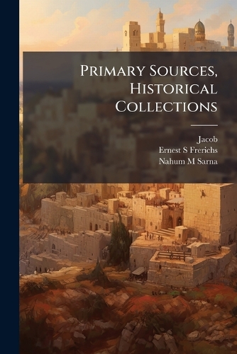 Primary Sources, Historical Collections by Fr Jacob, Ernest S Frerichs ...