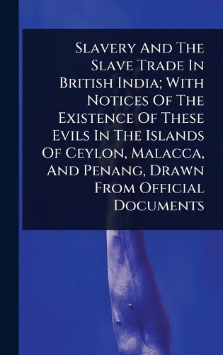 Slavery And The Slave Trade In British India; With Notices Of The ...